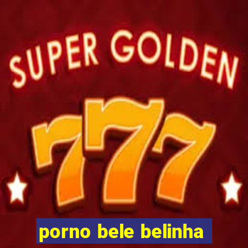 porno bele belinha